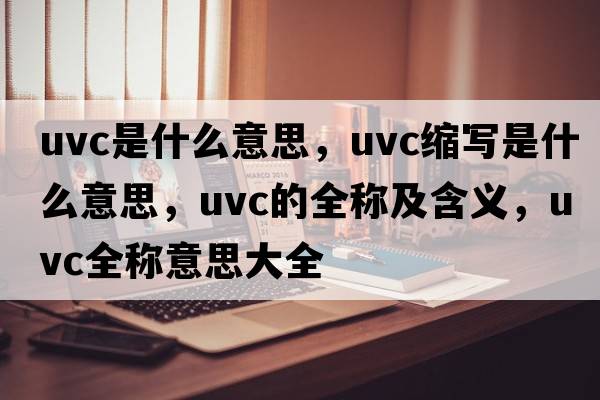 uvc是什么意思，uvc縮寫(xiě)是什么意思，uvc的全稱(chēng)及含義，uvc全稱(chēng)意思大全