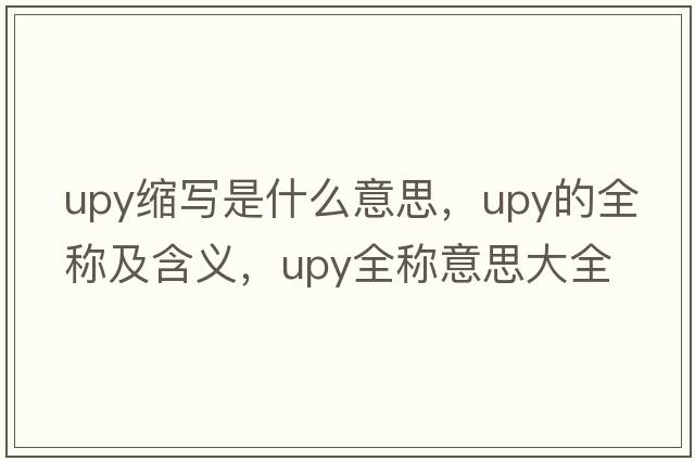 upy縮寫(xiě)是什么意思，upy的全稱(chēng)及含義，upy全稱(chēng)意思大全