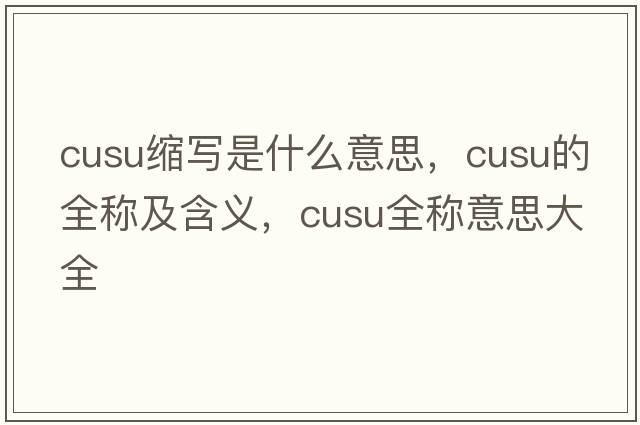 cusu縮寫(xiě)是什么意思，cusu的全稱(chēng)及含義，cusu全稱(chēng)意思大全