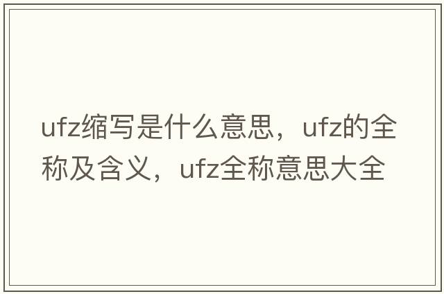 ufz縮寫(xiě)是什么意思，ufz的全稱(chēng)及含義，ufz全稱(chēng)意思大全