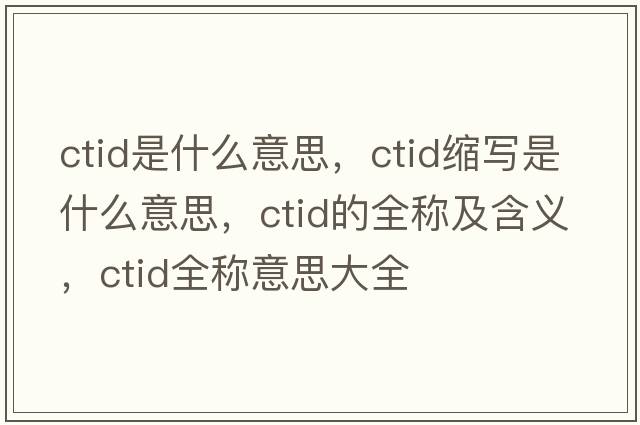 ctid是什么意思，ctid縮寫(xiě)是什么意思，ctid的全稱(chēng)及含義，ctid全稱(chēng)意思大全