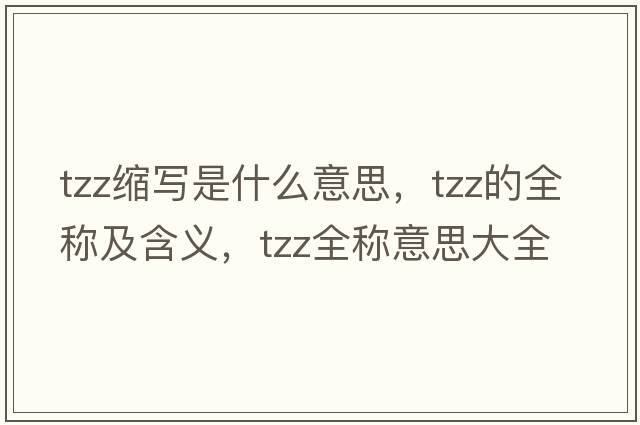 tzz縮寫(xiě)是什么意思，tzz的全稱(chēng)及含義，tzz全稱(chēng)意思大全