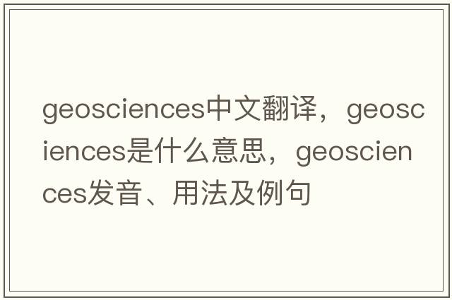 geosciences中文翻譯，geosciences是什么意思，geosciences發(fā)音、用法及例句