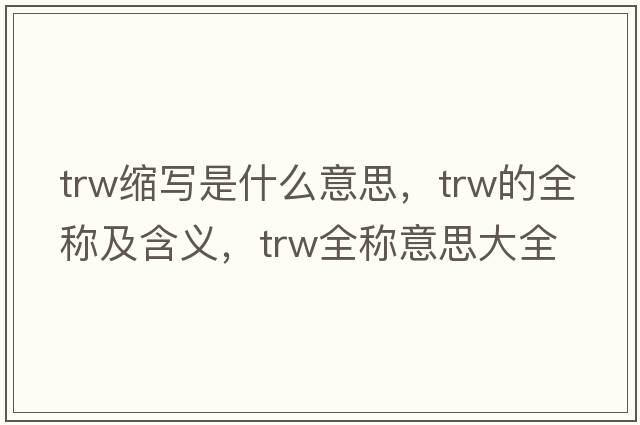 trw縮寫(xiě)是什么意思，trw的全稱(chēng)及含義，trw全稱(chēng)意思大全