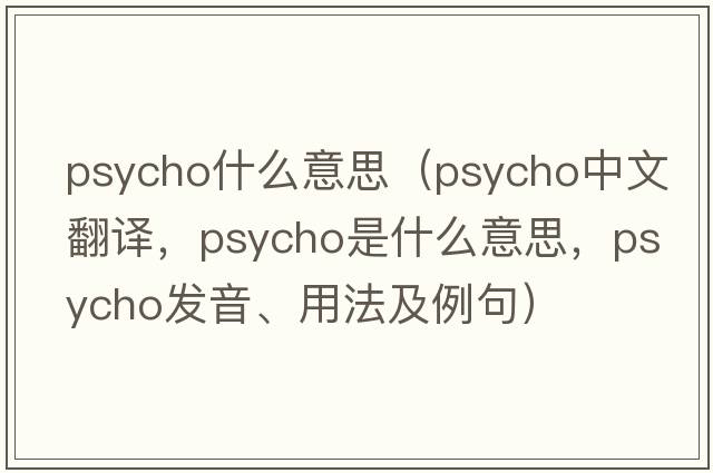 psycho什么意思（psycho中文翻譯，psycho是什么意思，psycho發(fā)音、用法及例句）