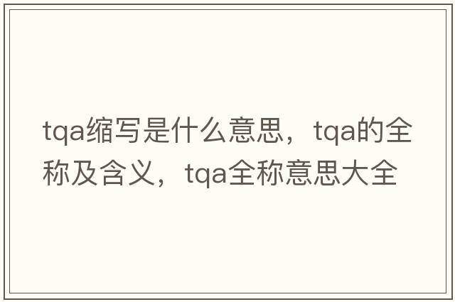 tqa縮寫(xiě)是什么意思，tqa的全稱(chēng)及含義，tqa全稱(chēng)意思大全