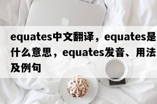 equates中文翻譯，equates是什么意思，equates發(fā)音、用法及例句