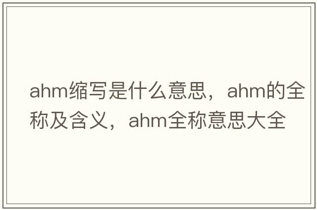 ahm縮寫(xiě)是什么意思，ahm的全稱(chēng)及含義，ahm全稱(chēng)意思大全