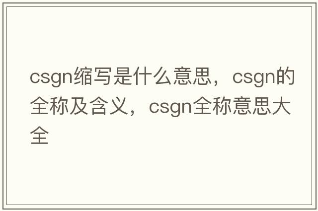 csgn縮寫(xiě)是什么意思，csgn的全稱(chēng)及含義，csgn全稱(chēng)意思大全