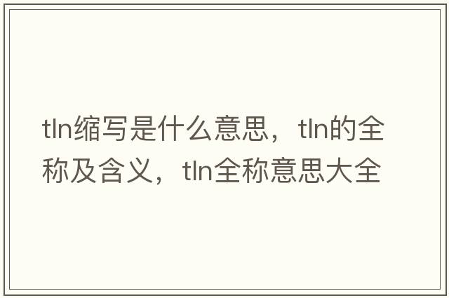 tln縮寫(xiě)是什么意思，tln的全稱(chēng)及含義，tln全稱(chēng)意思大全