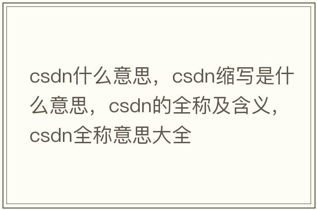 csdn什么意思，csdn縮寫(xiě)是什么意思，csdn的全稱(chēng)及含義，csdn全稱(chēng)意思大全