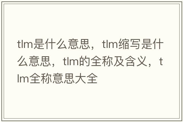 tlm是什么意思，tlm縮寫(xiě)是什么意思，tlm的全稱(chēng)及含義，tlm全稱(chēng)意思大全