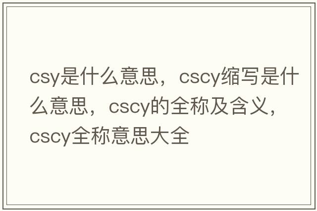 csy是什么意思，cscy縮寫(xiě)是什么意思，cscy的全稱(chēng)及含義，cscy全稱(chēng)意思大全