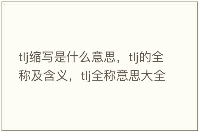 tlj縮寫(xiě)是什么意思，tlj的全稱(chēng)及含義，tlj全稱(chēng)意思大全