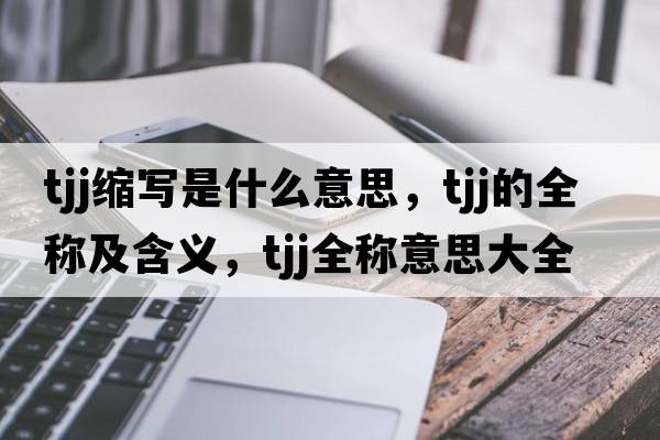 tjj縮寫(xiě)是什么意思，tjj的全稱(chēng)及含義，tjj全稱(chēng)意思大全