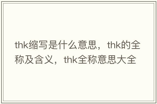 thk縮寫(xiě)是什么意思，thk的全稱(chēng)及含義，thk全稱(chēng)意思大全
