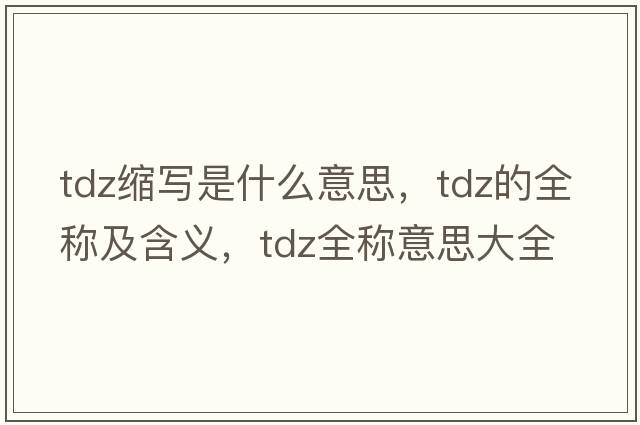 tdz縮寫(xiě)是什么意思，tdz的全稱(chēng)及含義，tdz全稱(chēng)意思大全