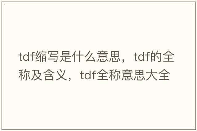 tdf縮寫(xiě)是什么意思，tdf的全稱(chēng)及含義，tdf全稱(chēng)意思大全