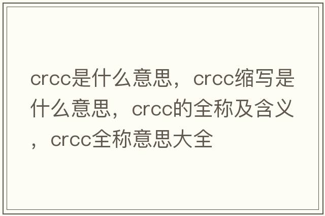 crcc是什么意思，crcc縮寫(xiě)是什么意思，crcc的全稱(chēng)及含義，crcc全稱(chēng)意思大全