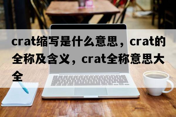 crat縮寫(xiě)是什么意思，crat的全稱(chēng)及含義，crat全稱(chēng)意思大全