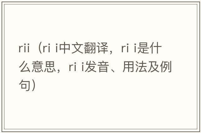 rii（ri i中文翻譯，ri i是什么意思，ri i發(fā)音、用法及例句）