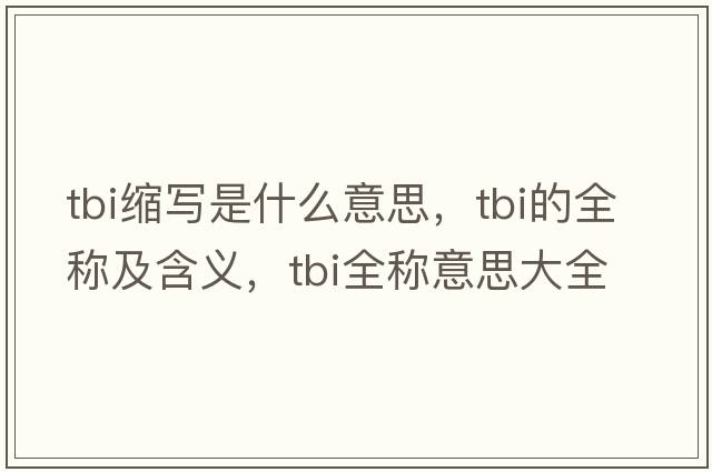 tbi縮寫(xiě)是什么意思，tbi的全稱(chēng)及含義，tbi全稱(chēng)意思大全
