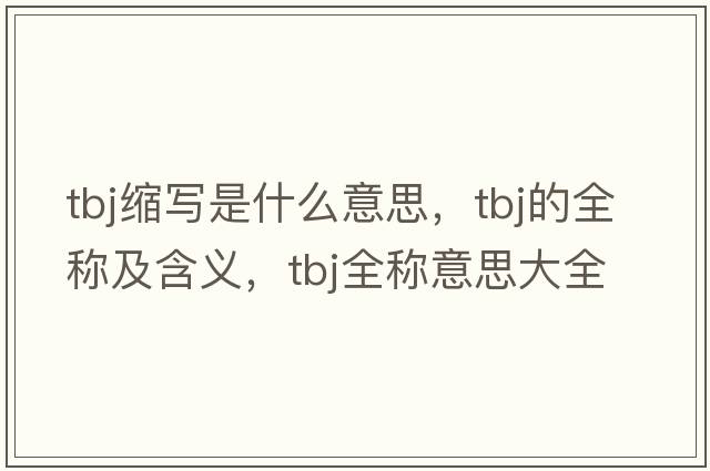 tbj縮寫(xiě)是什么意思，tbj的全稱(chēng)及含義，tbj全稱(chēng)意思大全