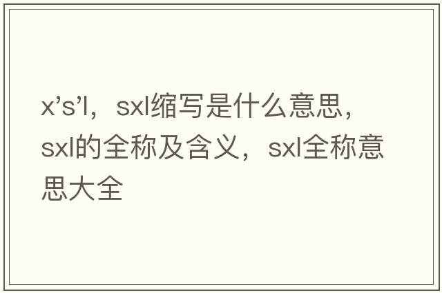 x's'l，sxl縮寫(xiě)是什么意思，sxl的全稱(chēng)及含義，sxl全稱(chēng)意思大全