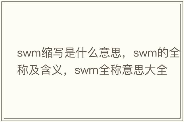 swm縮寫(xiě)是什么意思，swm的全稱(chēng)及含義，swm全稱(chēng)意思大全