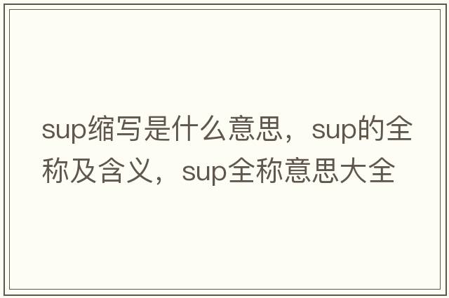 sup縮寫(xiě)是什么意思，sup的全稱(chēng)及含義，sup全稱(chēng)意思大全