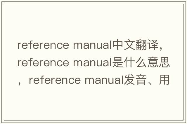 reference manual中文翻譯，reference manual是什么意思，reference manual發(fā)音、用法及例句