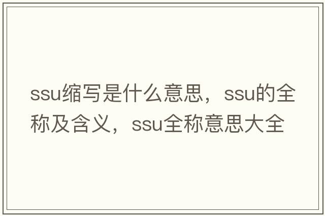 ssu縮寫(xiě)是什么意思，ssu的全稱(chēng)及含義，ssu全稱(chēng)意思大全