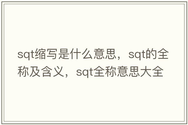 sqt縮寫(xiě)是什么意思，sqt的全稱(chēng)及含義，sqt全稱(chēng)意思大全
