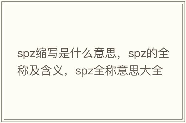 spz縮寫(xiě)是什么意思，spz的全稱(chēng)及含義，spz全稱(chēng)意思大全