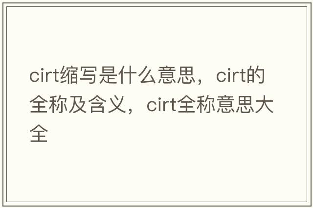 cirt縮寫(xiě)是什么意思，cirt的全稱(chēng)及含義，cirt全稱(chēng)意思大全