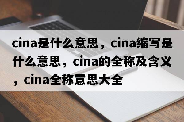 cina是什么意思，cina縮寫(xiě)是什么意思，cina的全稱(chēng)及含義，cina全稱(chēng)意思大全