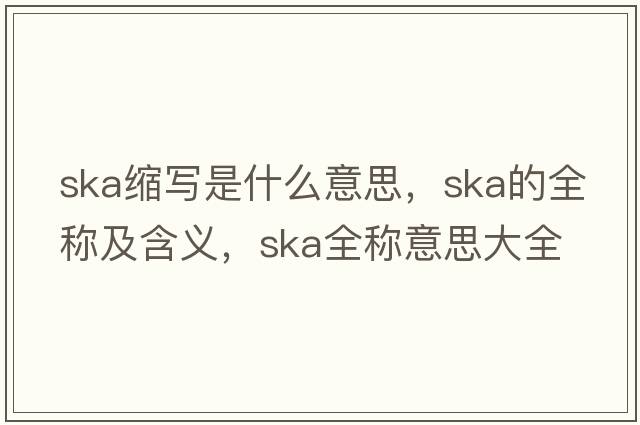 ska縮寫(xiě)是什么意思，ska的全稱(chēng)及含義，ska全稱(chēng)意思大全