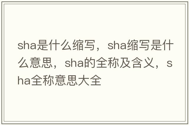 sha是什么縮寫(xiě)，sha縮寫(xiě)是什么意思，sha的全稱(chēng)及含義，sha全稱(chēng)意思大全