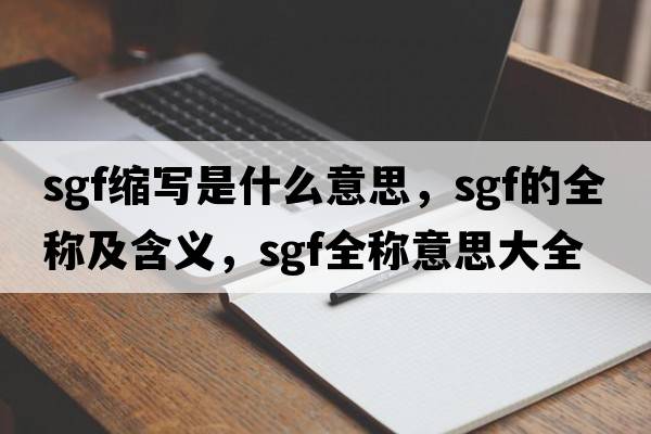 sgf縮寫(xiě)是什么意思，sgf的全稱(chēng)及含義，sgf全稱(chēng)意思大全