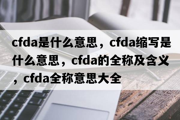 cfda是什么意思，cfda縮寫(xiě)是什么意思，cfda的全稱(chēng)及含義，cfda全稱(chēng)意思大全