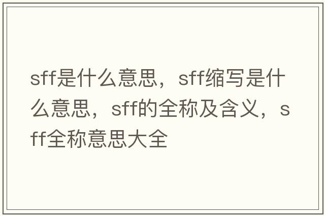 sff是什么意思，sff縮寫(xiě)是什么意思，sff的全稱(chēng)及含義，sff全稱(chēng)意思大全