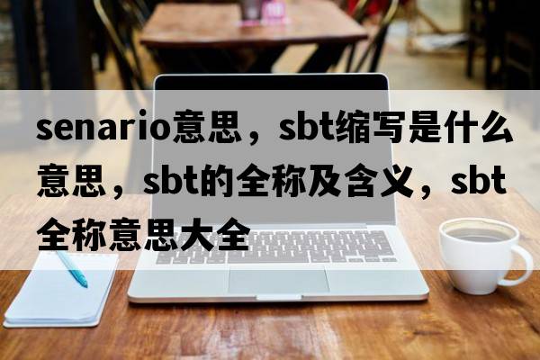 senario意思，sbt縮寫(xiě)是什么意思，sbt的全稱(chēng)及含義，sbt全稱(chēng)意思大全