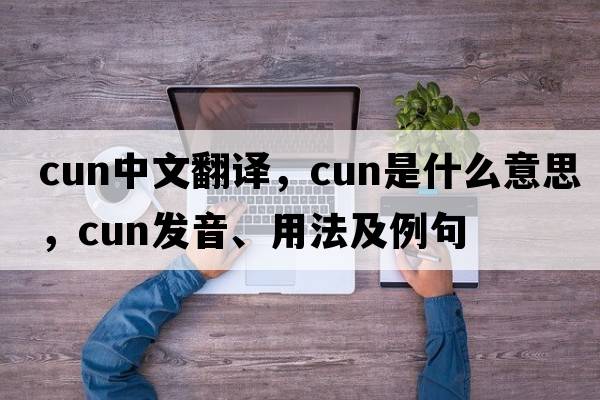 cun中文翻譯，cun是什么意思，cun發(fā)音、用法及例句