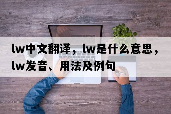 lw中文翻譯，lw是什么意思，lw發(fā)音、用法及例句