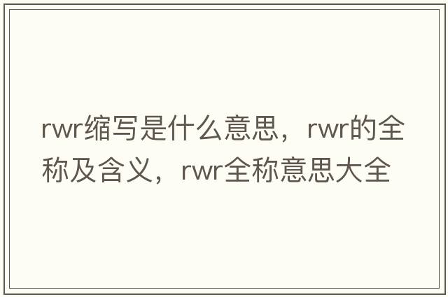 rwr縮寫(xiě)是什么意思，rwr的全稱(chēng)及含義，rwr全稱(chēng)意思大全
