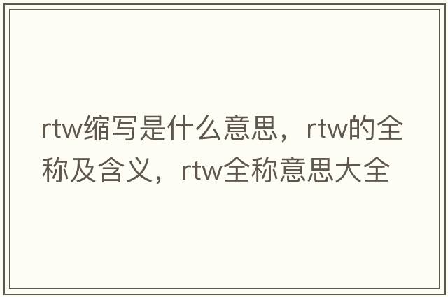 rtw縮寫(xiě)是什么意思，rtw的全稱(chēng)及含義，rtw全稱(chēng)意思大全