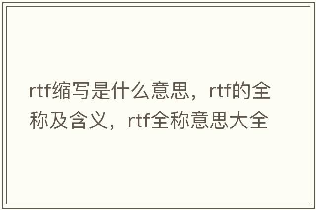rtf縮寫(xiě)是什么意思，rtf的全稱(chēng)及含義，rtf全稱(chēng)意思大全