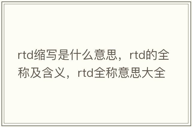 rtd縮寫(xiě)是什么意思，rtd的全稱(chēng)及含義，rtd全稱(chēng)意思大全