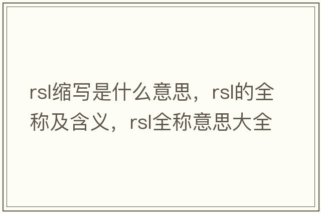 rsl縮寫(xiě)是什么意思，rsl的全稱(chēng)及含義，rsl全稱(chēng)意思大全