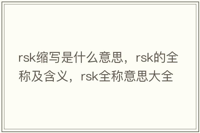 rsk縮寫(xiě)是什么意思，rsk的全稱(chēng)及含義，rsk全稱(chēng)意思大全
